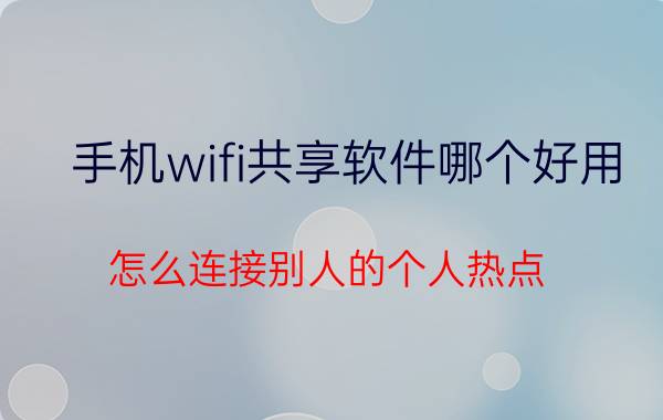 手机wifi共享软件哪个好用 怎么连接别人的个人热点？